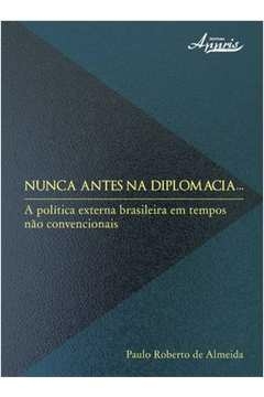 nunca antes na diplomacia - a politica externa brasileira em tempos nao con - almeida