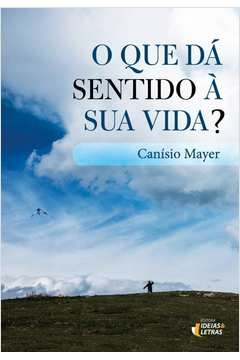 QUE DA SENTIDO A SUA VIDA, O - MAYER, CANISIO