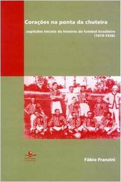 coracoes na ponta da chuteira - capitulos iniciais da historia do futebol b - 1 - franzini