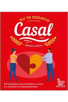 EU TE DESAFIO - CASAL - 100 PROPOSTAS PARA FORTALECER O AMOR E A CONEXÃO NO RELACIONAMENTO - Renata Garcia