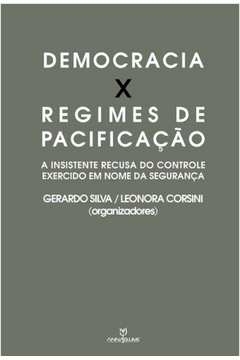 democracia x regime de pacificação - a insistente recusa do controle exercido em nome da segurança - silva, gerardo/ cor