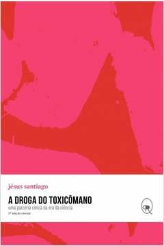 a droga do toxicômano - uma parceria cínica na era da ciência - vol. 1 - jésus santiago