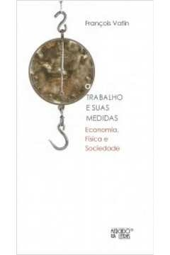trabalho e suas medidas - economia, fisica e sociedade - vatin, francois