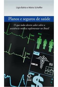 PLANOS E SEGUROS DE SAÚDE - O QUE TODOS DEVEM SABER SOBRE A ASSISTÊNCIA MÉDICA SUPLEMENTAR NO BRASIL - SCHEFFER, Mário L