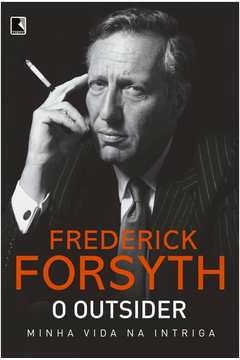 o outsider: minha vida na intriga - frederick forsyth