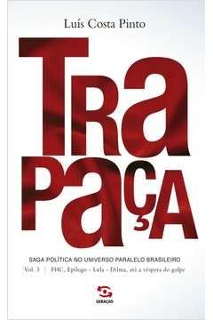 trapaça. volume 3: fhc, epílogo - lula - dilma, até a véspera do golpe - saga política no universo paralelo brasileiro -