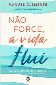 NÃO FORCE, A VIDA FLUI - Manuel Clemente