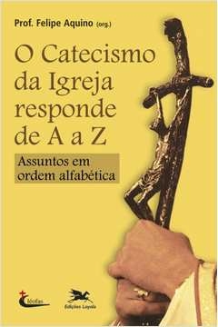 CATECISMO DA IGREJA RESPONDE DE A A Z - ASSUNTOS EM ORDEM ALFABÉTICA - Felipe Rinaldo Q. Aquino