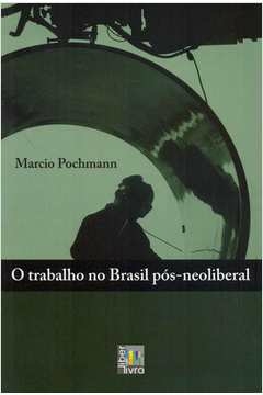 TRABALHO NO BRASIL PÓS-NEOLIBERAL, O - POCHMANN- MARCIO