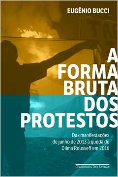 a forma bruta dos protestos - eugênio bucci