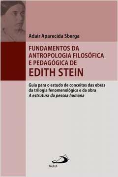 FUNDAMENTOS DA ANTROPOLOGIA FILOSÓFICA E PEDAGÓGICA DE EDITH STEIN - GUIA PARA O ESTUDO DE CONCEITOS DAS OBRAS DA TRILOG