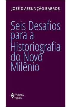 seis desafios para a historiografia do novo milênio - barros, josé d'assunção