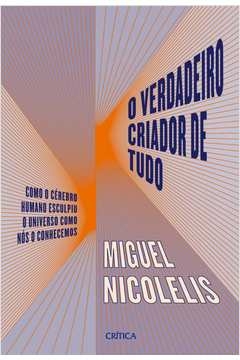 o verdadeiro criador de tudo - como o cérebro humano esculpiu o universo como nós o conhecemos - miguel nicolelis