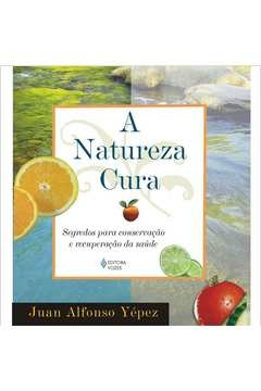 natureza cura - segredos para conservação e recuperação da saúde - juan alfonso yépez