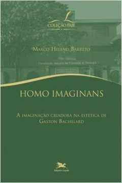 HOMO IMAGINANS: A IMAGINAÇÃO CRIADORA NA ESTÉTICA DE GADTON BACHELARD - Barreto, Marco Heleno, BARRETO, MARCO HELENO