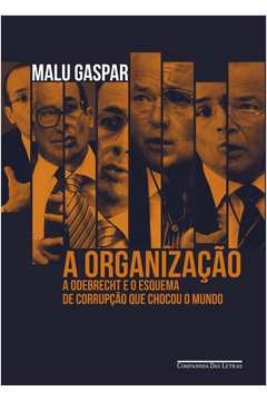 a organização - a odebrecht e o esquema de corrupção que chocou o mundo - malu gaspar