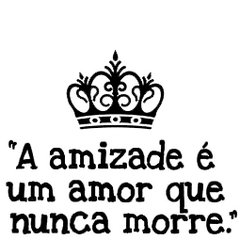 AMIZADE É UM AMOR QUE NUNCA MORRE
